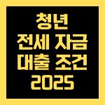 청년 전세자금 대출 조건 2025